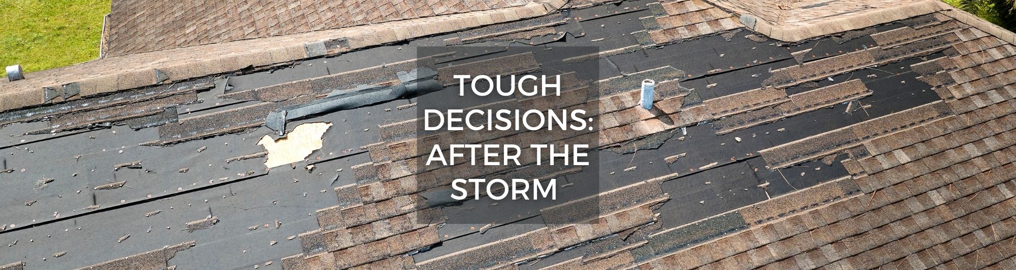 Photo of damaged roof after a storm hit the home with text saying "Tough Decisions: After the Storm"